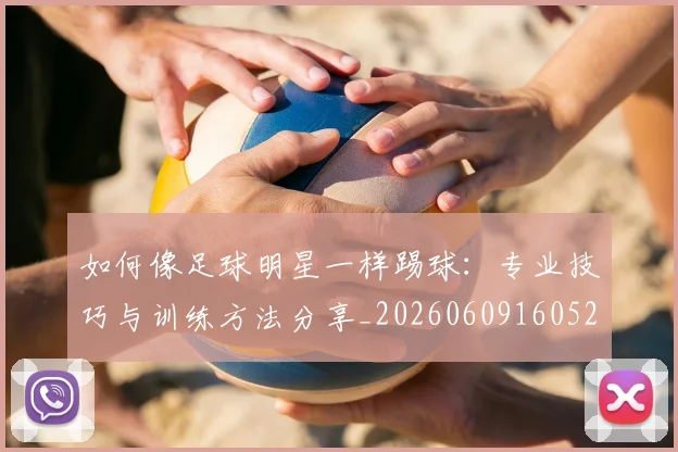 如何像足球明星一样踢球:专业技巧与训练方法分享_20260609160529