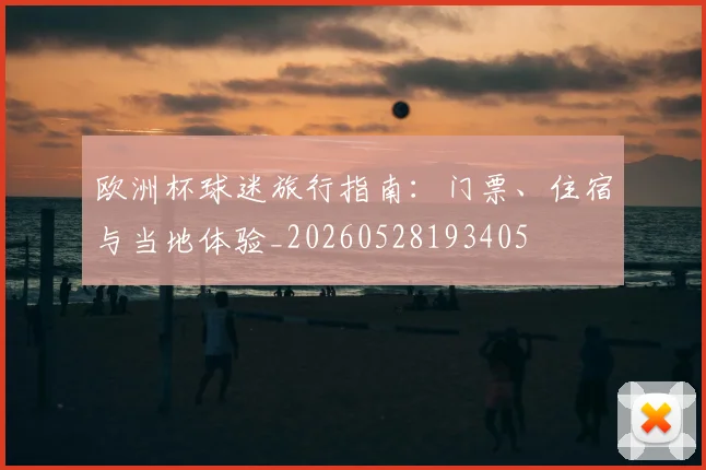 欧洲杯球迷旅行指南:门票、住宿与当地体验_20260528193405