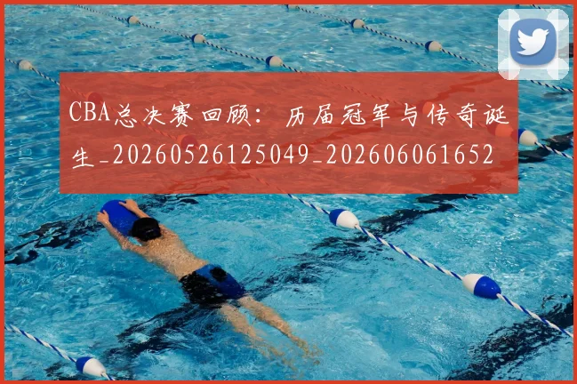 CBA总决赛回顾：历届冠军与传奇诞生_20260526125049_20260606165226