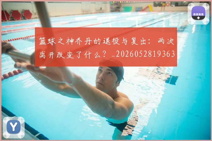 篮球之神乔丹的退役与复出:两次离开改变了什么?_20260528193631