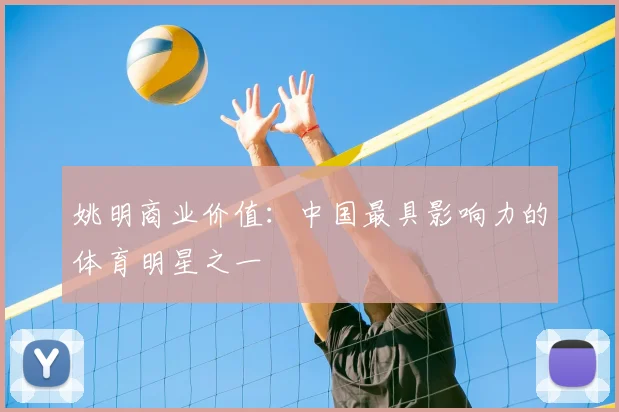 姚明商业价值：中国最具影响力的体育明星之一
