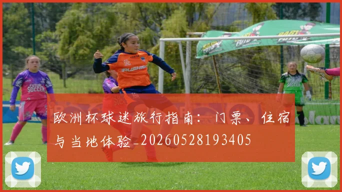 欧洲杯球迷旅行指南:门票、住宿与当地体验_20260528193405